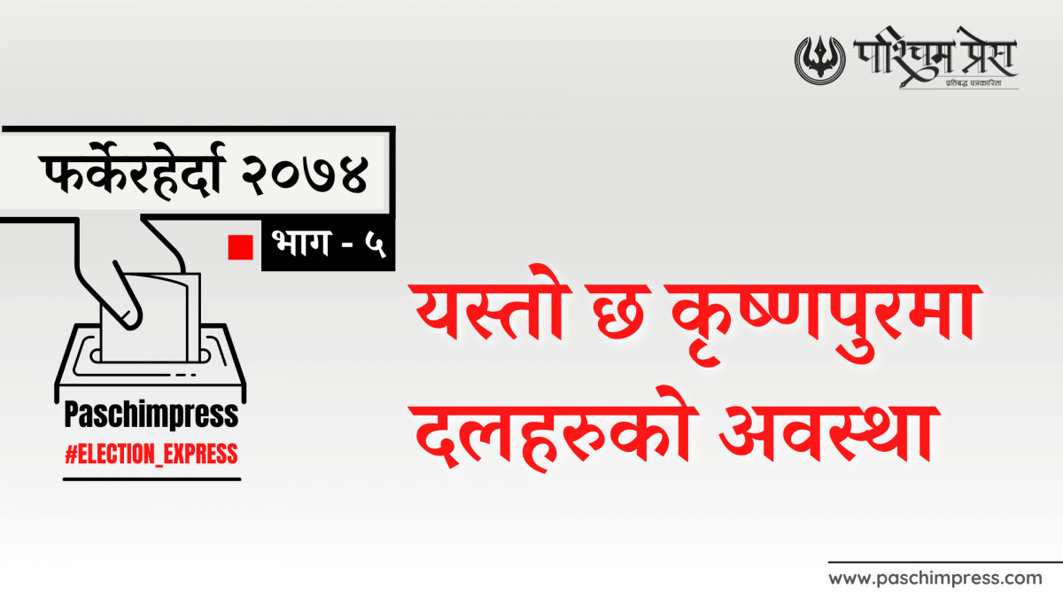 फर्केर हेर्दा २०७४  : यस्तो छ कृष्णपुरमा दलहरुको अवस्था