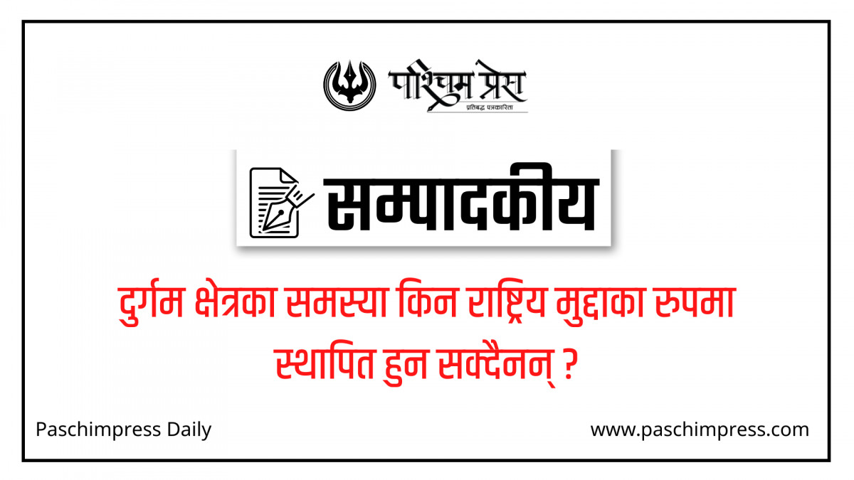   दुर्गम क्षेत्रका समस्या किन राष्ट्रिय मुद्दाका रुपमा स्थापित हुन सक्दैनन् ? 
